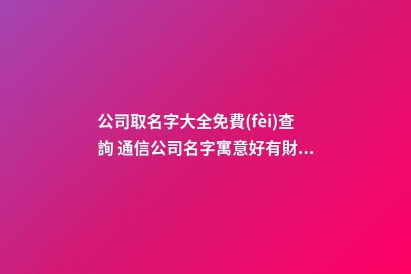 公司取名字大全免費(fèi)查詢 通信公司名字寓意好有財(cái)氣-第1張-公司起名-玄機(jī)派